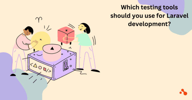 Which testing tools do you need to use to test your Laravel development?