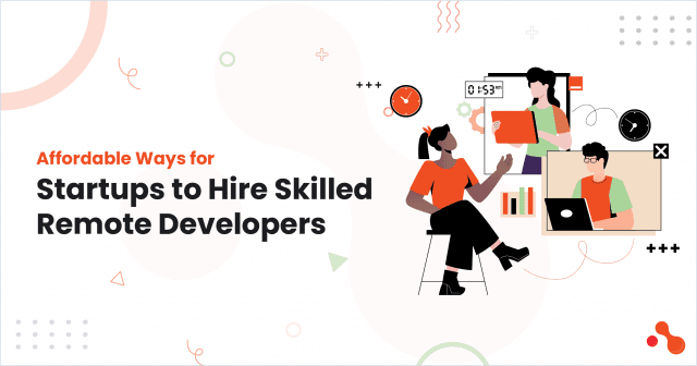 Affordable Ways for Startups to Hire Skilled Remote Developers