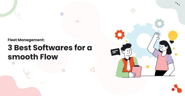 Fleet Management: 3 Best Softwares for a smooth Flow
