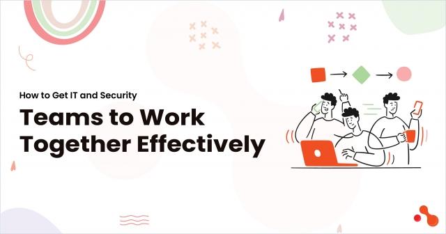 How to Get IT and Security Teams to Work Together Effectively