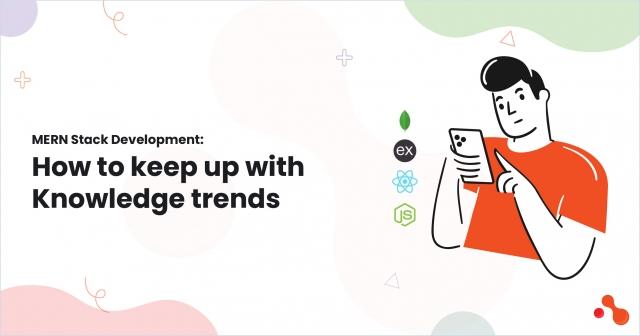 MERN Stack Development: How to keep up with Knowledge trends
